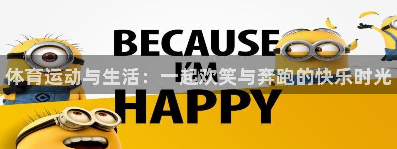 vsport体育官方正版app娱乐:体育运动与生活:一起欢笑